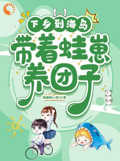 《下乡到海岛，带着蛙崽养团子》柒梦鱼晏卿|《下乡到海岛，带着蛙崽养团子》无广告阅读