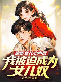 《偷听女儿心声后，我***成为女儿奴》小说在线阅读|《偷听女儿心声后，我***成为女儿奴》最新章节列表