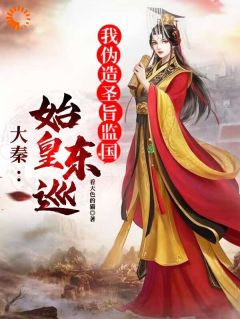 《大秦：始皇东巡，我伪造圣旨监国》小说目录在线阅读|赢长生李斯小说无广告