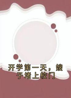 《开学第一天，嫂子堵上校门》完结版在线阅读|《开学第一天，嫂子堵上校门》最新章节列表