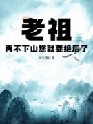 《老祖，再不下山您就要绝后了》小说章