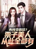 小说青梅变霸总？票子美人从此全都有陆辰羽落倾瞳精彩阅读