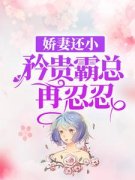 ***还小，矜贵霸总再忍忍小说全文免费阅