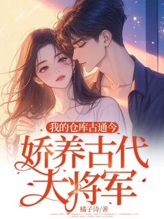 姜佑千君平邑完结版|《我的仓库古通今，娇养古代大将军》最新章节