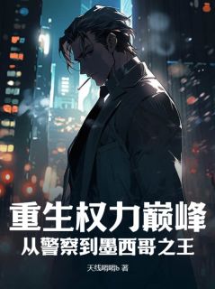 重生权力巅峰：从警察到墨西哥之王托雷斯维克托免费阅读|重生权力巅峰：从警察到墨西哥之王天线嘚嘚b
