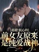 《超甜！狠心的前女友原来是纯爱战神》