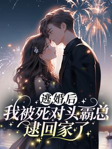 《逃婚后，我被死对头霸总逮回家了》小说全文在线阅读|邓芫芫周聿小说全文