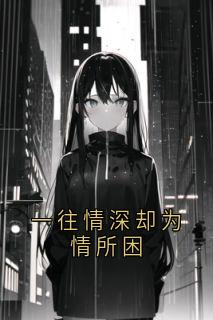 一往情深却为情所困完整版全文免费阅读