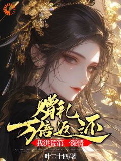 赠礼万倍返还，我洪荒第一深情精彩章节|红云镇元子全章节阅读