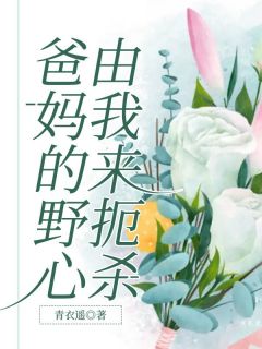 《爸妈的野心由我来扼杀》小说章节目录在线阅读|温月竹温素桃小说全文