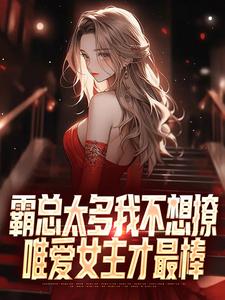 《霸总太多我不想撩，唯爱女主才最棒》大结局精彩阅读|《霸总太多我不想撩，唯爱女主才最棒》最新章节目录