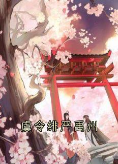 《虞令绯严禹州》无删减阅读|虞令绯严禹州小说已完结