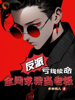 《反派，亏钱续命，全网求我当老板》大结局免费阅读|《反派，亏钱续命，全网求我当老板》最新章节目录