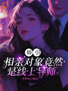 《娇引，相亲对象竟然是线上导师》叶九清徐鹿免费章节完整在线阅读