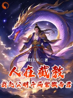 《人在截教，我赵公明开局紫微帝君》免费试读|赵公明通天教主小说章节目录
