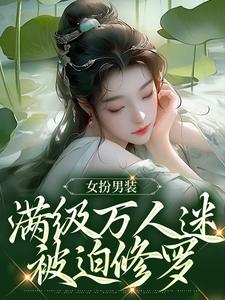 好书推荐《女扮男装，满级万人迷***修罗》琳琅江逾白全文在线阅读