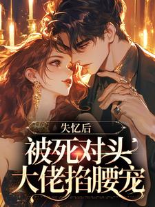 温祢江羡白小说无广告|《失忆后，被死对头大佬掐腰宠》无删减阅读
