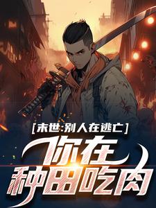 《末世：别人在逃亡，你在种田吃肉？》大结局免费阅读|《末世：别人在逃亡，你在种田吃肉？》最新章节目录