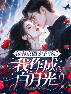 新书《包养京圈太子爷后，我作成白月光》小说全集阅读|洛采薇沈卿言小说免费完整版全文
