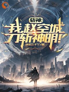斩神：我，赵空城，刀斩神明！小说|赵空城叶梵全文阅读