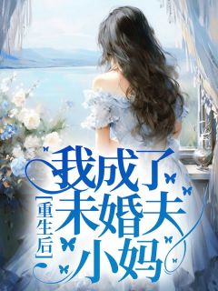 《重生后我成了未婚夫小妈》晴晴云萧然云烈|《重生后我成了未婚夫小妈》小说全本阅读