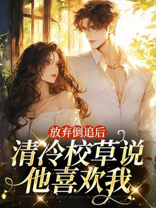 放弃倒追后，清冷校草说他喜欢我苏晚秋叶清逸|放弃倒追后，清冷校草说他喜欢我免费阅读