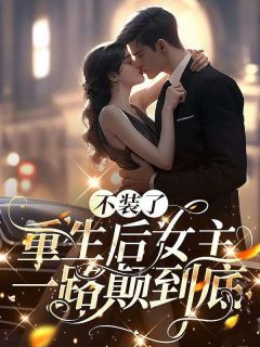 《不装了，重生后女主一路颠到底》小说大结局在线试读|沈禾时靳行小说全文