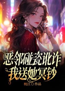 李丹西西小说无删节|《恶邻碰瓷讹诈，我送她冥钞》无弹窗阅读