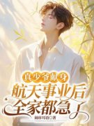 真少爷献身航天事业后，全家都急了小说