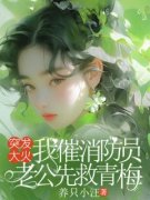 《突发大火，我催消防员老公先救青梅》
