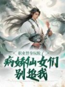 职业替身玩脱了，病娇仙女们别追我全文