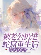 陈潇然林涛小说全文|《被老公扔进蛇窟重