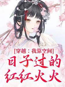 《穿越：我靠空间日子过的红红火火》完结版精彩阅读|《穿越：我靠空间日子过的红红火火》最新章节目录