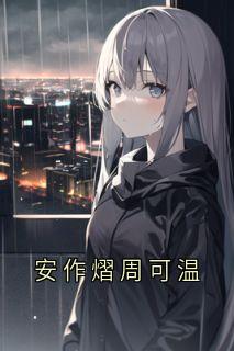 《安作熠周可温》大结局在线试读|《安作熠周可温》最新章节目录