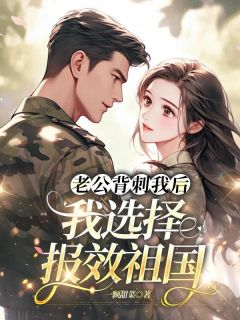 小说主人公杨舒云林建民《老公背刺我后，我选择报效祖国》小说免费阅读
