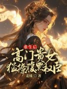《重生后，高门贵女猛撩腹黑权臣》大结