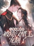 《八零女翻译官被糙汉醋王宠翻了》无删