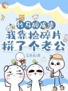 《竹马碎成渣，我捡碎片拼了个老公》小