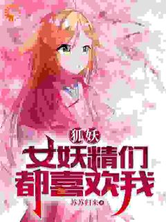 主角是苏牧东方秦兰的小说|《狐妖：女妖精们都喜欢我》|全文精彩试读