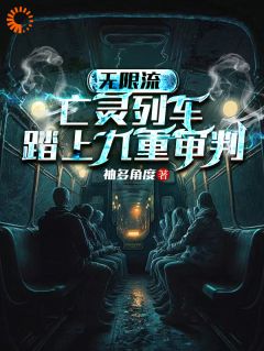 《无限流：亡灵列车，踏上九重审判》小说全文精彩试读|林风眠杰克小说全文