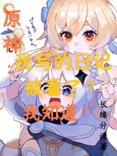《原神：我写的日记被看了，我知道》小说完结版在线试读|李绪荧小说阅读